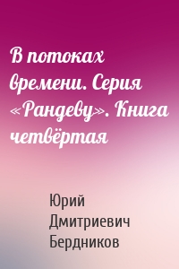 В потоках времени. Серия «Рандеву». Книга четвёртая
