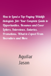 How to Land a Top-Paying Wildlife biologists Job: Your Complete Guide to Opportunities, Resumes and Cover Letters, Interviews, Salaries, Promotions, What to Expect From Recruiters and More