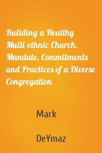 Building a Healthy Multi-ethnic Church. Mandate, Commitments and Practices of a Diverse Congregation