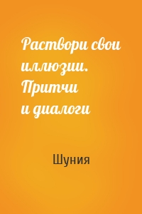 Раствори свои иллюзии. Притчи и диалоги