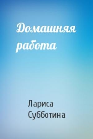 Обложка книги «Домашняя работа» — Лариса Юрьевна Субботина