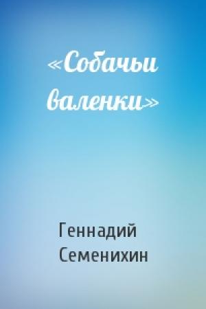 Обложка книги ««Собачьи валенки»» — Геннадий Семенихин