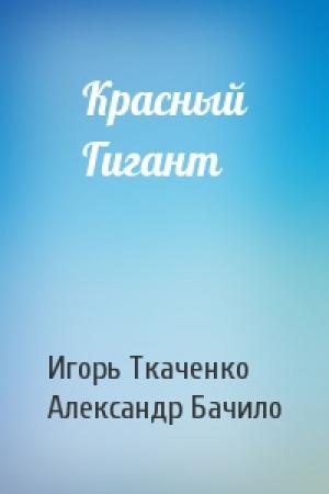 Обложка книги «Красный Гигант» — Игорь Ткаченко, Александр Бачило