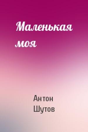 Обложка книги «Маленькая моя» — Антон Шутов