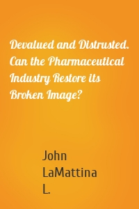 Devalued and Distrusted. Can the Pharmaceutical Industry Restore its Broken Image?