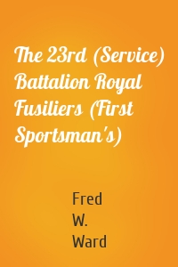 The 23rd (Service) Battalion Royal Fusiliers (First Sportsman's)