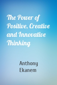 The Power of Positive, Creative and Innovative Thinking