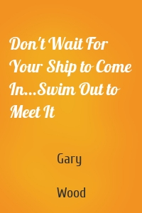 Don't Wait For Your Ship to Come In...Swim Out to Meet It