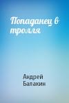 Андрей Балакин - Попаданец в тролля