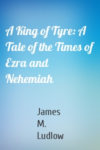 A King of Tyre: A Tale of the Times of Ezra and Nehemiah