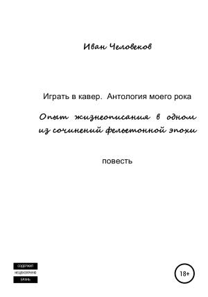 Обложка книги «Играть в кавер. Антология моего рока» — Иван Человеков