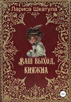 Обложка книги «Ваш выход, княжна» — Лариса Шкатула