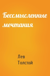 Лев Толстой - Бессмысленные мечтания