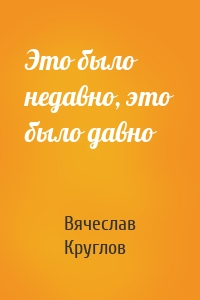 Это было недавно, это было давно