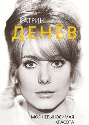 Обложка книги «Катрин Денёв. Моя невыносимая красота» — Елизавета Бута