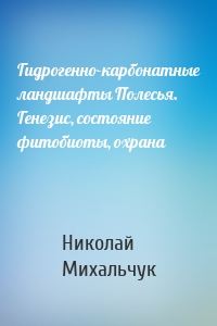 Гидрогенно-карбонатные ландшафты Полесья. Генезис, состояние фитобиоты, охрана