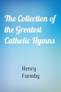 The Collection of the Greatest Catholic Hymns