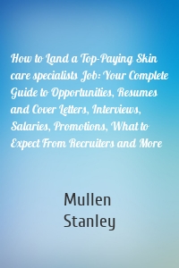 How to Land a Top-Paying Skin care specialists Job: Your Complete Guide to Opportunities, Resumes and Cover Letters, Interviews, Salaries, Promotions, What to Expect From Recruiters and More