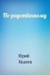 Юрий Хвалев - По-родственному