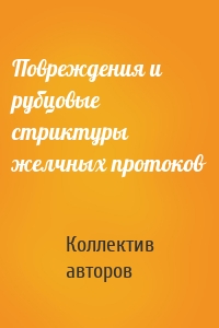 Повреждения и рубцовые стриктуры желчных протоков