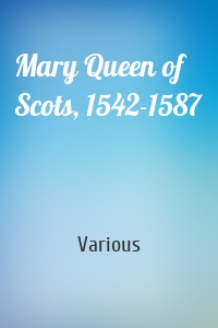 Mary Queen of Scots, 1542-1587