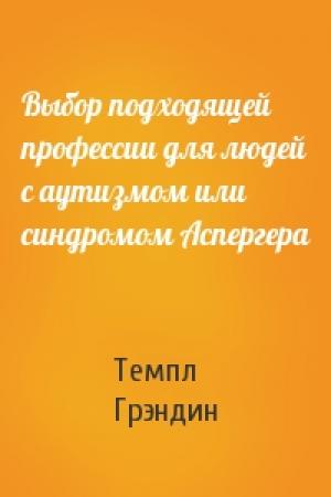 Обложка книги «Выбор подходящей профессии для людей с аутизмом или синдромом Аспергера» — Темпл Грэндин