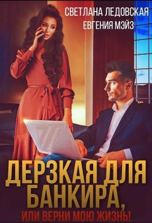 Обложка книги «Дерзкая для банкира, или верни мою жизнь» — Светлана Ледовская, Евгения Мэйз