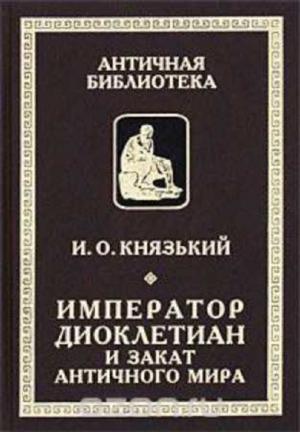 Обложка книги «Император Диоклетиан и конец античного мира» — Игорь Князький