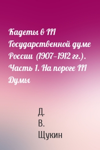 Кадеты в III Государственной думе России (1907—1912 гг.). Часть 1. На пороге III Думы