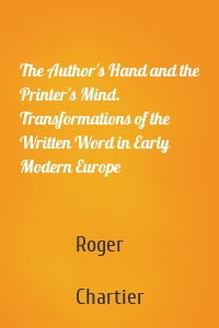 The Author's Hand and the Printer's Mind. Transformations of the Written Word in Early Modern Europe