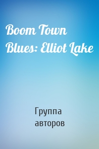 Boom Town Blues: Elliot Lake