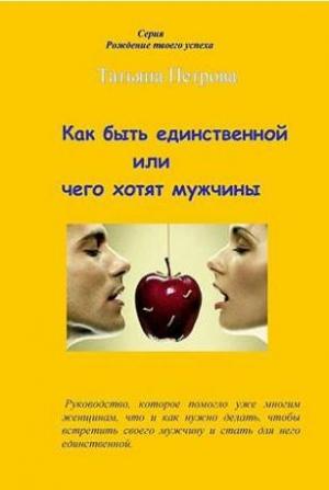 Обложка книги «Как быть единственной, или Чего хотят мужчины» — Татьяна Петрова