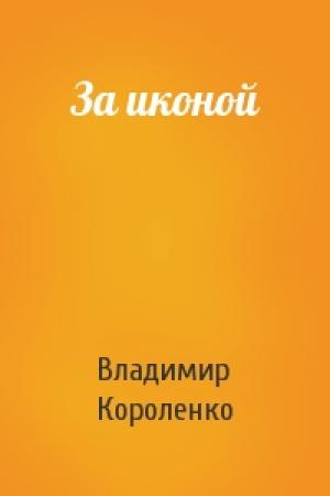 Обложка книги «За иконой» — Владимир Короленко