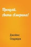 Джеймс Олдридж - Прощай, Анти-Америка!