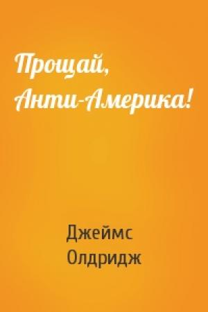 Обложка книги «Прощай, Анти-Америка!» — Джеймс Олдридж