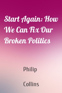 Start Again: How We Can Fix Our Broken Politics