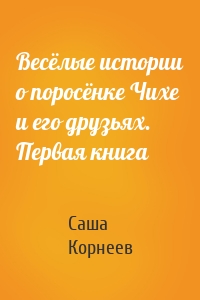 Весёлые истории о поросёнке Чихе и его друзьях. Первая книга