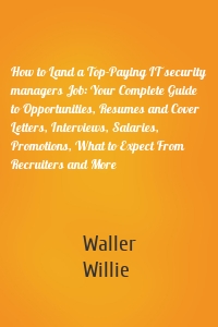 How to Land a Top-Paying IT security managers Job: Your Complete Guide to Opportunities, Resumes and Cover Letters, Interviews, Salaries, Promotions, What to Expect From Recruiters and More