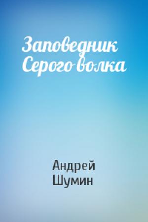 Обложка книги «Заповедник Серого волка» — Андрей Шумин