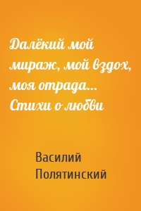 Далёкий мой мираж, мой вздох, моя отрада… Стихи о любви