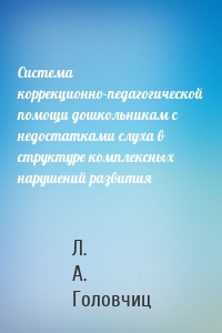 Система коррекционно-педагогической помощи дошкольникам с недостатками слуха в структуре комплексных нарушений развития