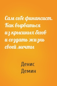 Сам себе финансист. Как вырваться из крысиных бегов и создать жизнь своей мечты