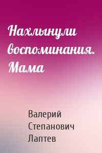 Нахлынули воспоминания. Мама