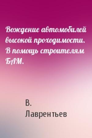 Обложка книги «Вождение автомобилей высокой проходимости. В помощь строителям БАМ.» — В. Лаврентьев