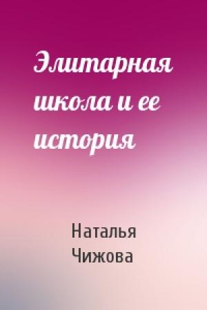 Обложка книги «Элитарная школа и ее история» — Наталья Чижова