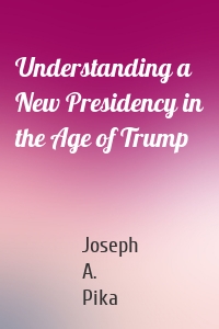 Understanding a New Presidency in the Age of Trump