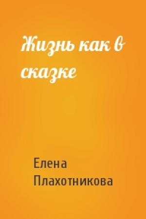 Обложка книги «Жизнь как в сказке» — Елена Плахотникова