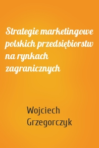 Strategie marketingowe polskich przedsiębiorstw na rynkach zagranicznych