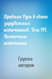 Древняя Русь в свете зарубежных источников. Том III. Восточные источники