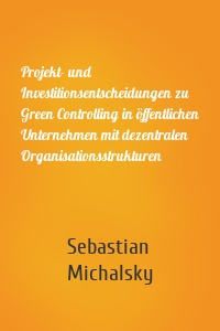 Projekt- und Investitionsentscheidungen zu Green Controlling in öffentlichen Unternehmen mit dezentralen Organisationsstrukturen